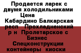 Продается ларек с двумя холодильниками › Цена ­ 210 000 - Кабардино-Балкарская респ., Прохладненский р-н, Пролетарское с. Бизнес » Спецконструкции, контейнеры, киоски   